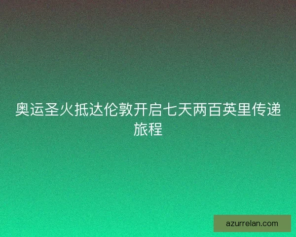 奥运圣火抵达伦敦开启七天两百英里传递旅程